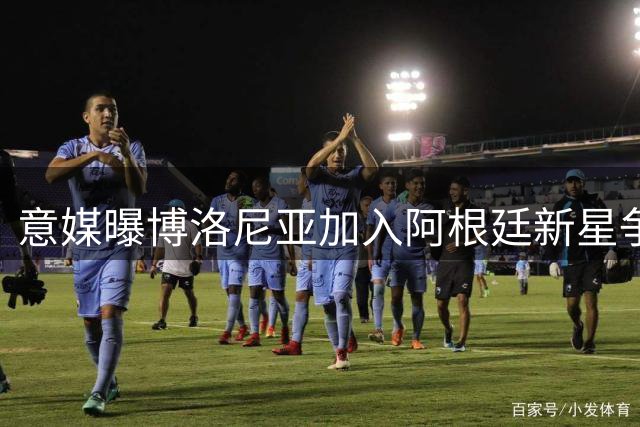 意媒曝博洛尼亚加入阿根廷新星争夺战