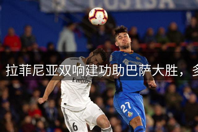 拉菲尼亚双响建功助巴萨大胜，多项数据亮眼