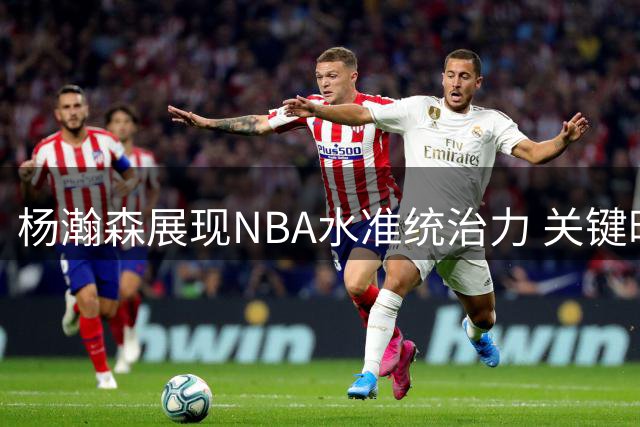 杨瀚森展现NBA水准统治力 关键时刻绝杀助男篮险胜