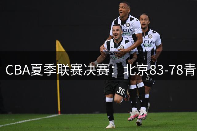 CBA夏季联赛决赛：北京83-78青岛 夺得夏联分站赛冠军